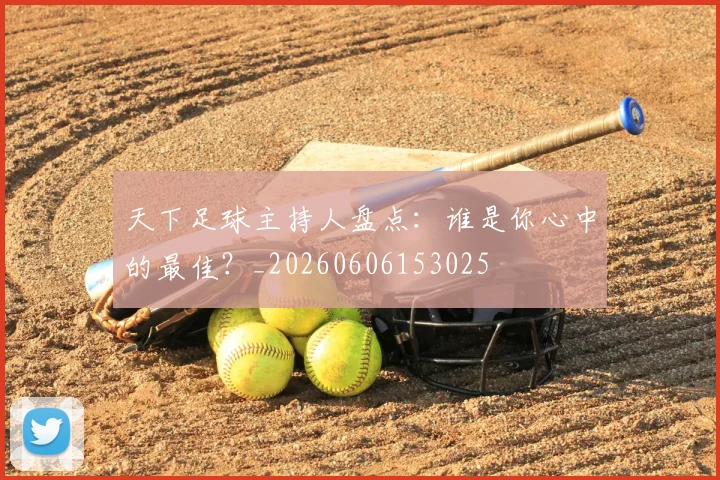 天下足球主持人盘点:谁是你心中的最佳?_20260606153025