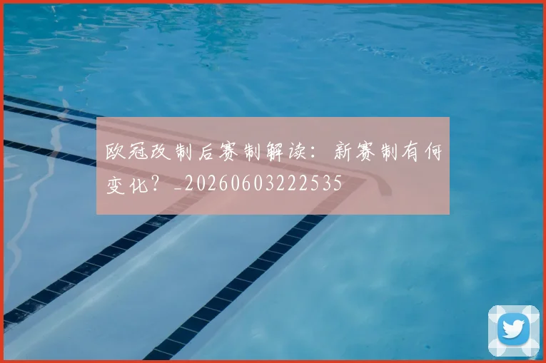 欧冠改制后赛制解读：新赛制有何变化？_20260603222535