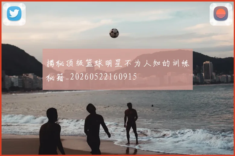 揭秘顶级篮球明星不为人知的训练秘籍_20260522160915