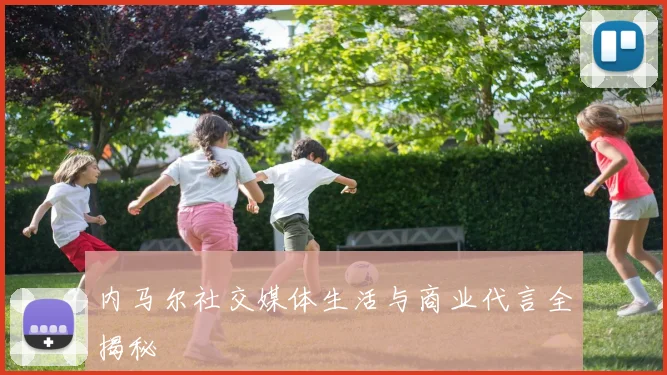 内马尔社交媒体生活与商业代言全揭秘