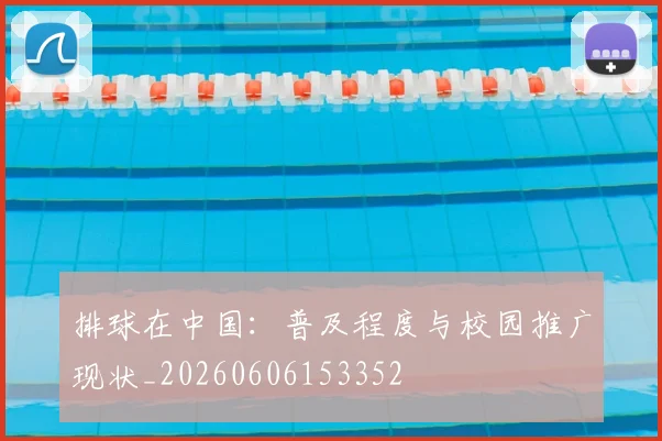 排球在中国：普及程度与校园推广现状_20260606153352
