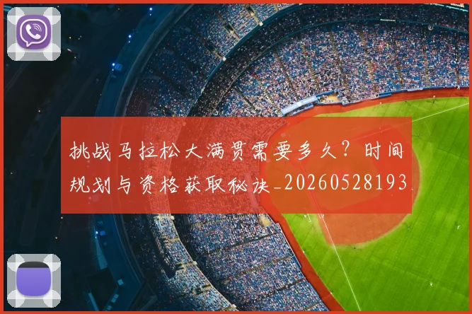 挑战马拉松大满贯需要多久？时间规划与资格获取秘诀_20260528193019