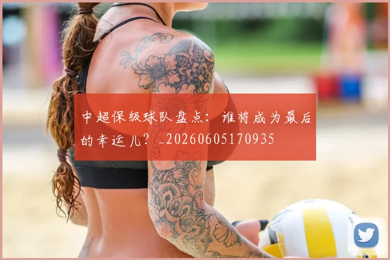 中超保级球队盘点：谁将成为最后的幸运儿？_20260605170935