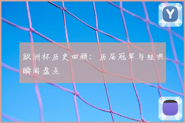 欧洲杯历史回顾：历届冠军与经典瞬间盘点
