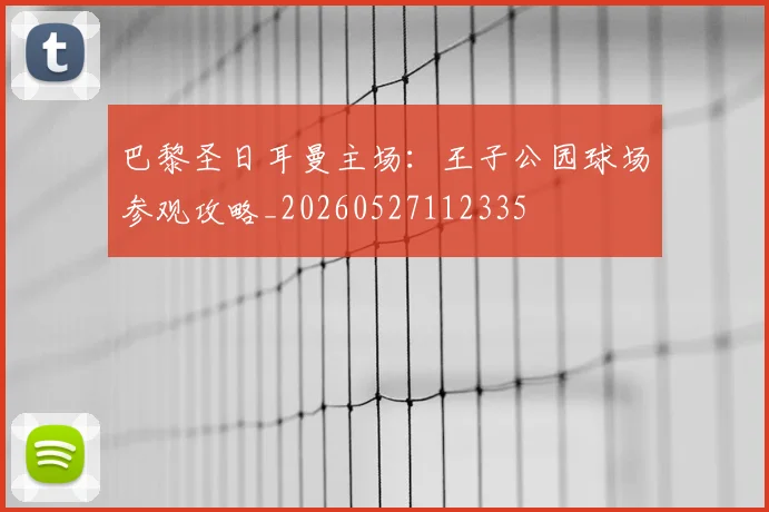 巴黎圣日耳曼主场：王子公园球场参观攻略_20260527112335