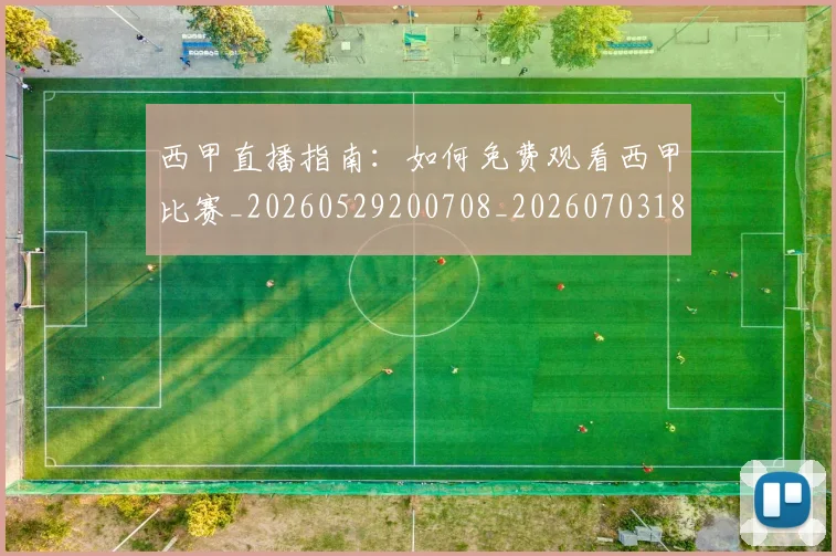 西甲直播指南：如何免费观看西甲比赛_20260529200708_20260703181911