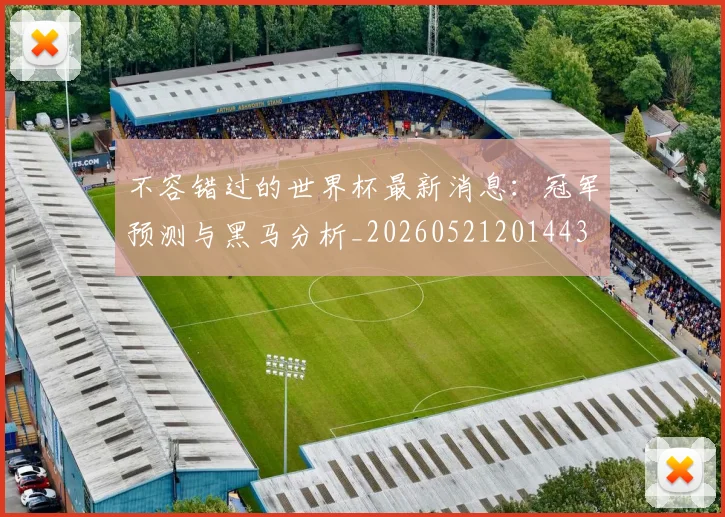 不容错过的世界杯最新消息：冠军预测与黑马分析_20260521201443