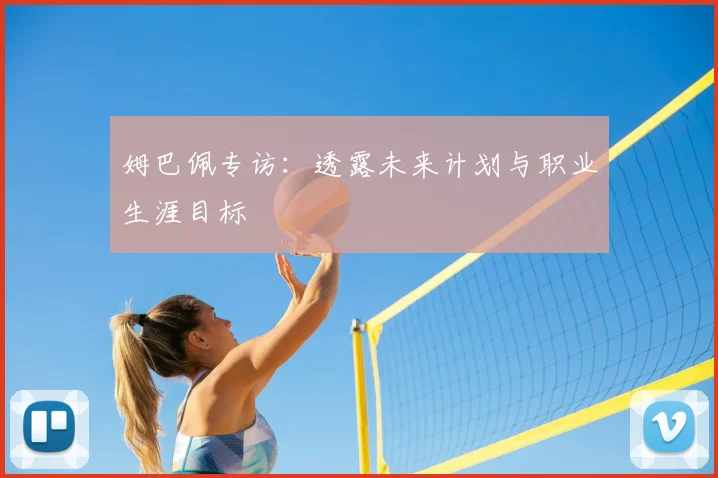 姆巴佩专访:透露未来计划与职业生涯目标