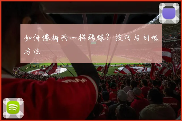 如何像梅西一样踢球？技巧与训练方法