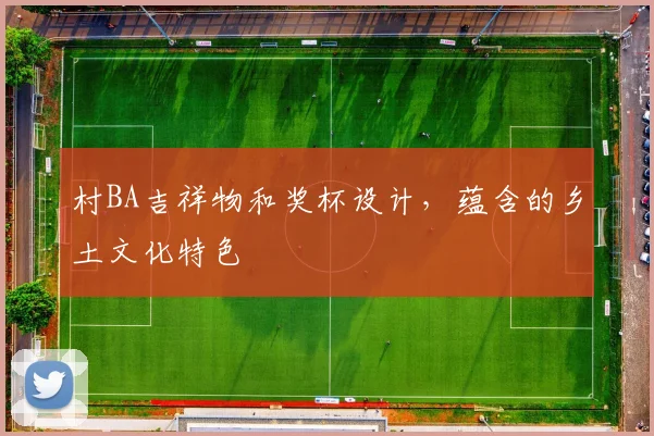 村BA吉祥物和奖杯设计,蕴含的乡土文化特色