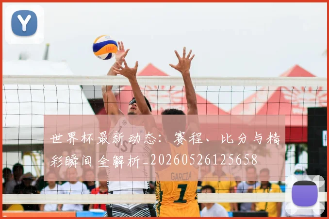 世界杯最新动态：赛程、比分与精彩瞬间全解析_20260526125658