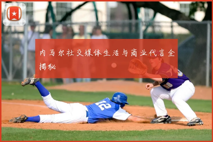 内马尔社交媒体生活与商业代言全揭秘