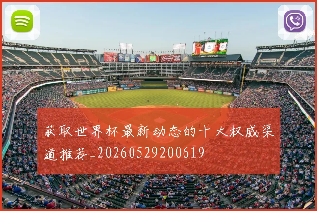 获取世界杯最新动态的十大权威渠道推荐_20260529200619