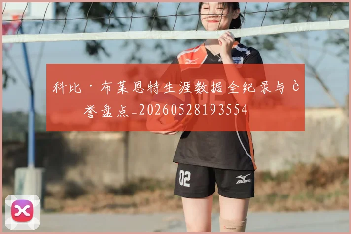 科比·布莱恩特生涯数据全纪录与荣誉盘点_20260528193554