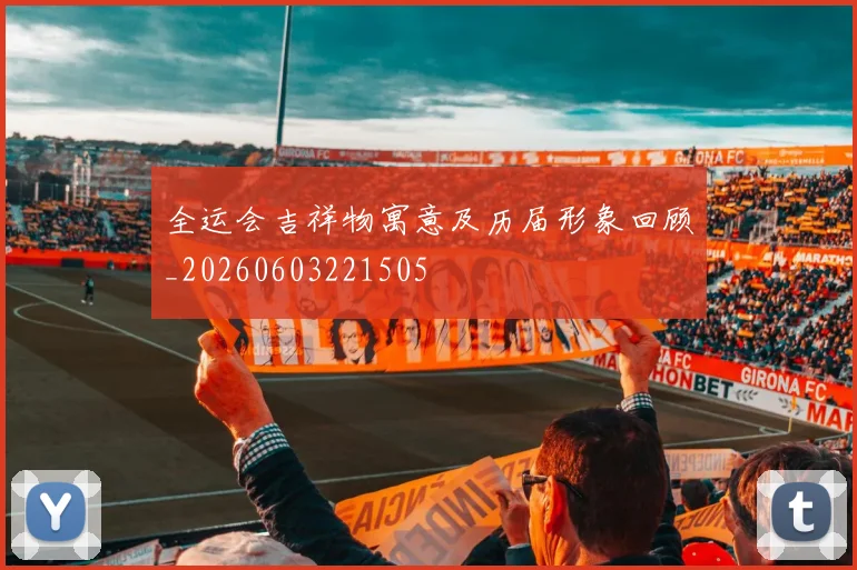 全运会吉祥物寓意及历届形象回顾_20260603221505