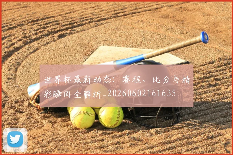 世界杯最新动态:赛程、比分与精彩瞬间全解析_20260602161635