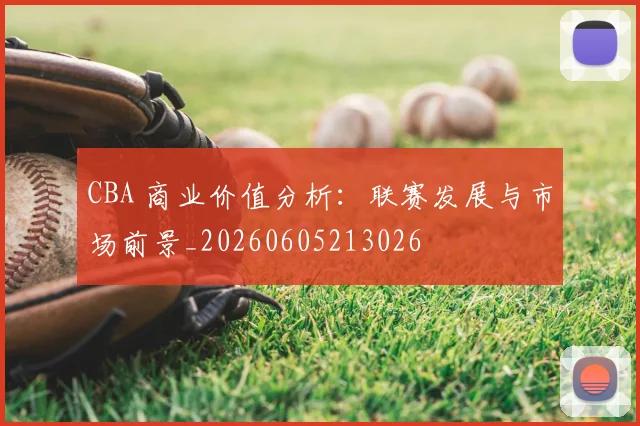 CBA 商业价值分析：联赛发展与市场前景_20260605213026