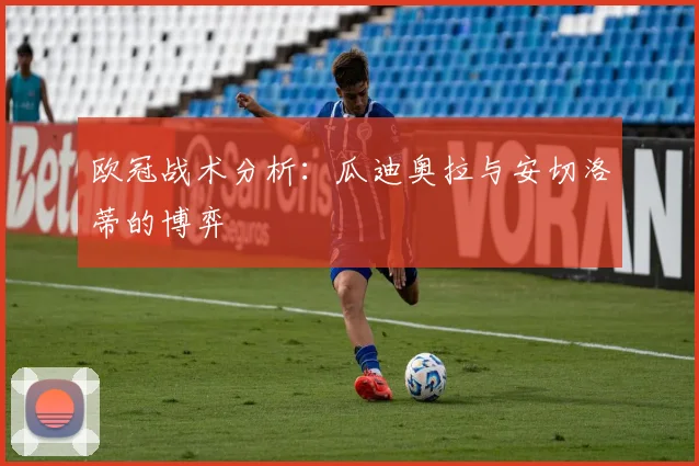 欧冠战术分析：瓜迪奥拉与安切洛蒂的博弈